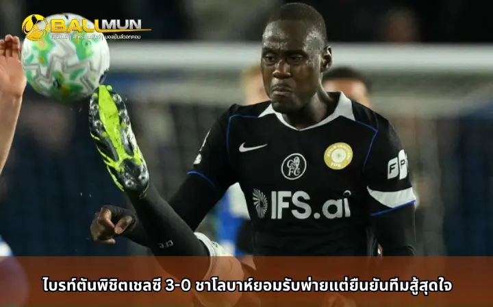 ดูบอลสด ไบรท์ตันพิชิตเชลซี 3-0 ชาโลบาห์ยอมรับพ่ายแต่ยืนยันทีมสู้สุดใจ